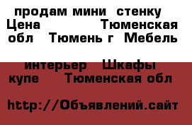 продам мини -стенку › Цена ­ 12 500 - Тюменская обл., Тюмень г. Мебель, интерьер » Шкафы, купе   . Тюменская обл.